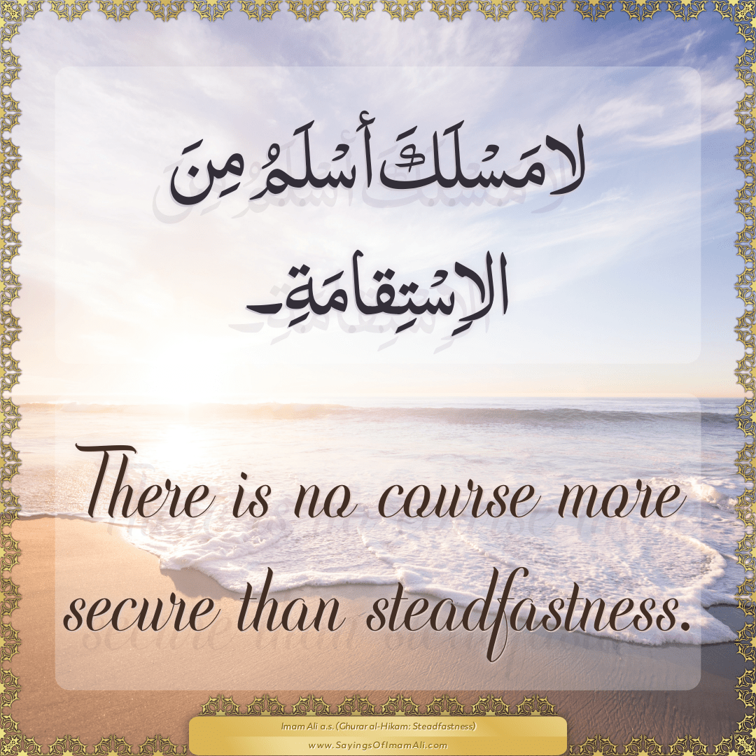 There is no course more secure than steadfastness.